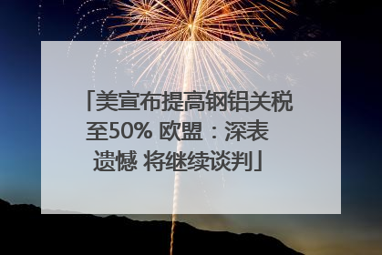美宣布提高钢铝关税至50% 欧盟：深表遗憾 将继续谈判