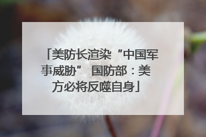 美防长渲染“中国军事威胁” 国防部：美方必将反噬自身