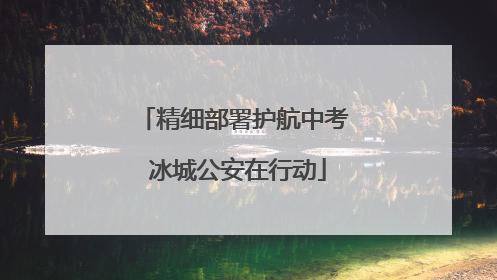 精细部署护航中考 冰城公安在行动