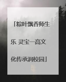 粽叶飘香师生乐 灵宝一高文化传承润校园