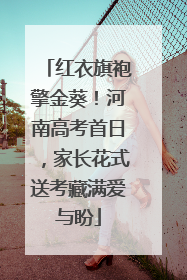 红衣旗袍擎金葵！河南高考首日，家长花式送考藏满爱与盼