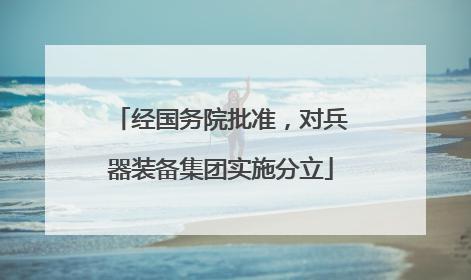 经国务院批准，对兵器装备集团实施分立