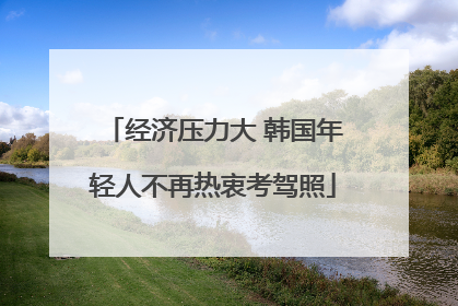 经济压力大 韩国年轻人不再热衷考驾照