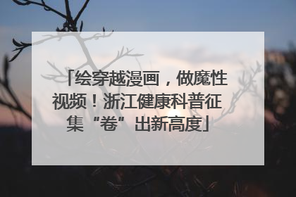 绘穿越漫画，做魔性视频！浙江健康科普征集“卷”出新高度