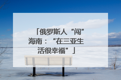 俄罗斯人“闯”海南：“在三亚生活很幸福”
