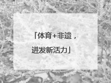体育+非遗，迸发新活力