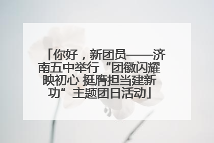 你好，新团员——济南五中举行“团徽闪耀映初心 挺膺担当建新功”主题团日活动