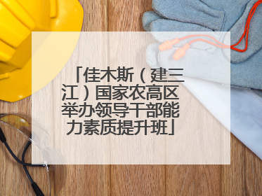 佳木斯（建三江）国家农高区举办领导干部能力素质提升班