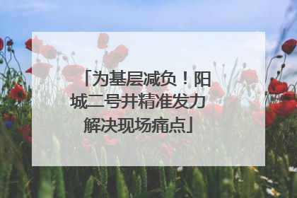 为基层减负！阳城二号井精准发力解决现场痛点