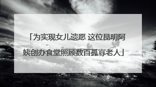 为实现女儿遗愿 这位昆明阿姨创办食堂照顾数百孤寡老人