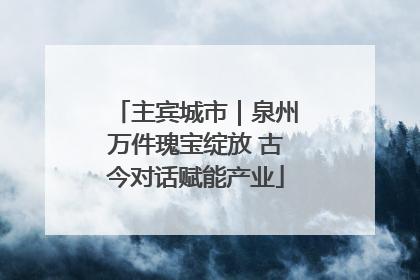 主宾城市｜泉州万件瑰宝绽放 古今对话赋能产业