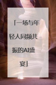 一场与年轻人同频共振的AI盛宴