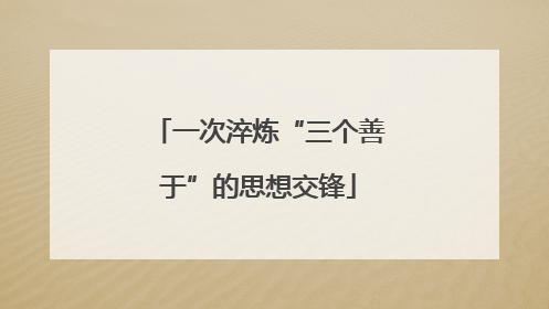一次淬炼“三个善于”的思想交锋