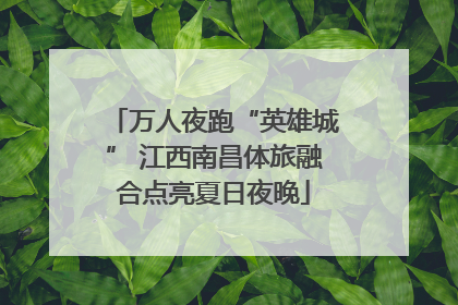 万人夜跑“英雄城” 江西南昌体旅融合点亮夏日夜晚