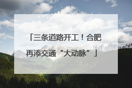 三条道路开工！合肥再添交通“大动脉”