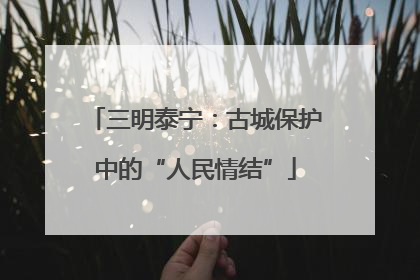 三明泰宁：古城保护中的“人民情结”