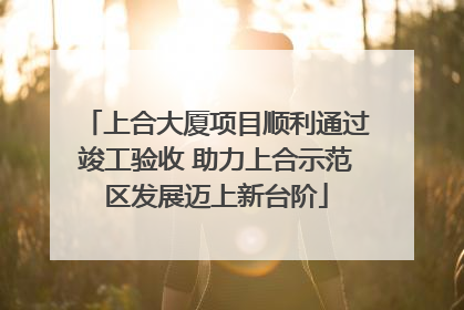 上合大厦项目顺利通过竣工验收 助力上合示范区发展迈上新台阶