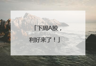 下周A股，利好来了！