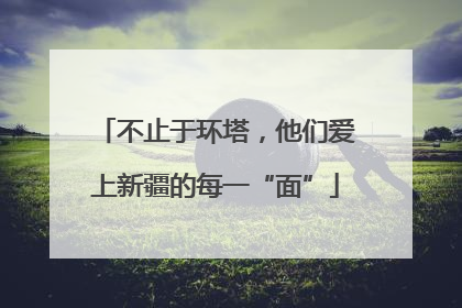 不止于环塔，他们爱上新疆的每一“面”