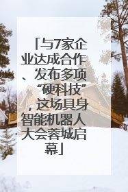 与7家企业达成合作、发布多项“硬科技”，这场具身智能机器人大会蓉城启幕
