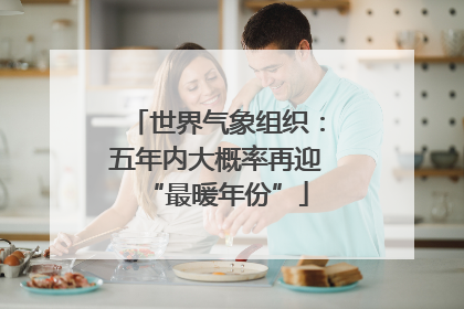 世界气象组织：五年内大概率再迎“最暖年份”