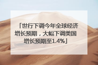 世行下调今年全球经济增长预期，大幅下调美国增长预期至1.4%