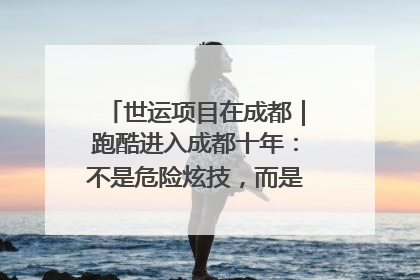 世运项目在成都｜跑酷进入成都十年：不是危险炫技，而是教会人自救