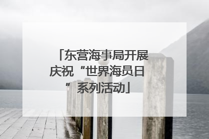 东营海事局开展庆祝“世界海员日”系列活动
