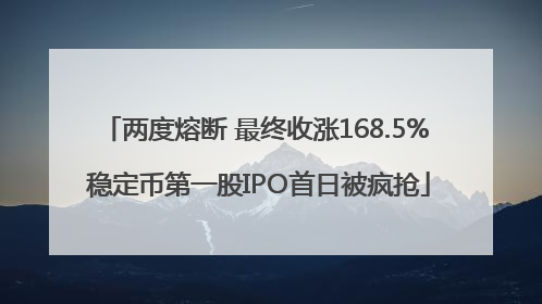 两度熔断 最终收涨168.5% 稳定币第一股IPO首日被疯抢