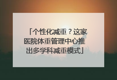 个性化减重？这家医院体重管理中心推出多学科减重模式