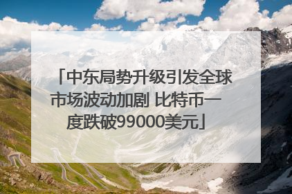 中东局势升级引发全球市场波动加剧 比特币一度跌破99000美元