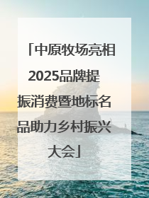 中原牧场亮相2025品牌提振消费暨地标名品助力乡村振兴大会