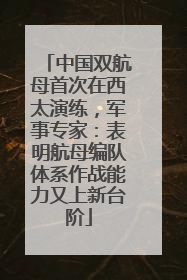 中国双航母首次在西太演练，军事专家：表明航母编队体系作战能力又上新台阶