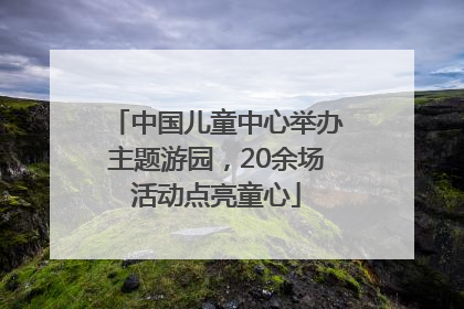 中国儿童中心举办主题游园，20余场活动点亮童心