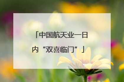 中国航天业一日内“双喜临门”