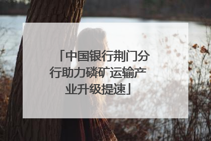 中国银行荆门分行助力磷矿运输产业升级提速