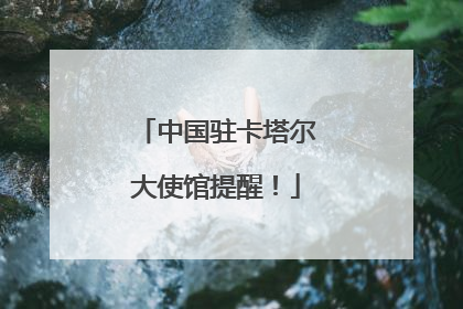 中国驻卡塔尔大使馆提醒！