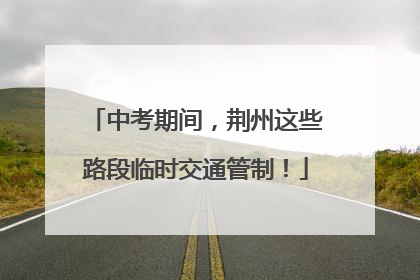 中考期间，荆州这些路段临时交通管制！