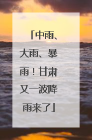 中雨、大雨、暴雨！甘肃又一波降雨来了