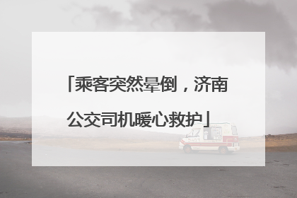 乘客突然晕倒，济南公交司机暖心救护