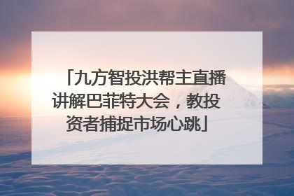 九方智投洪帮主直播讲解巴菲特大会，教投资者捕捉市场心跳