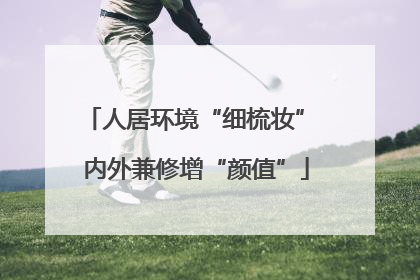 人居环境“细梳妆” 内外兼修增“颜值”