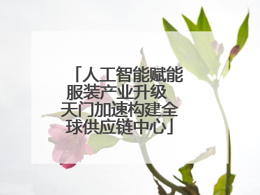 人工智能赋能服装产业升级 天门加速构建全球供应链中心
