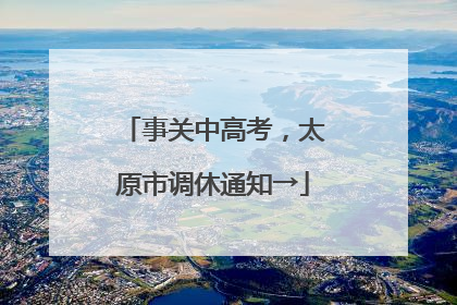 事关中高考，太原市调休通知→