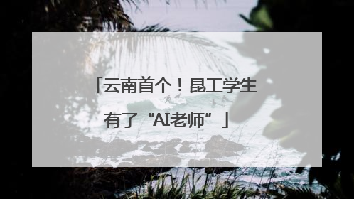 云南首个！昆工学生有了“AI老师”