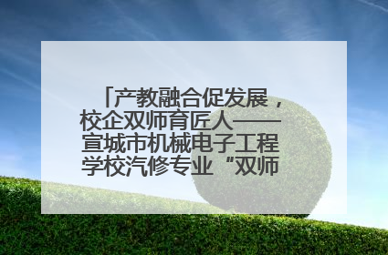 产教融合促发展，校企双师育匠人——宣城市机械电子工程学校汽修专业“双师”教学月活动收官
