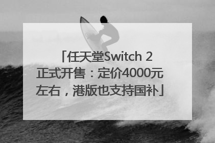 任天堂Switch 2正式开售：定价4000元左右，港版也支持国补