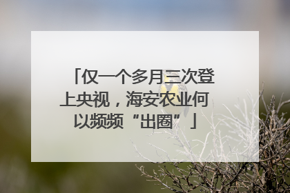 仅一个多月三次登上央视，海安农业何以频频“出圈”