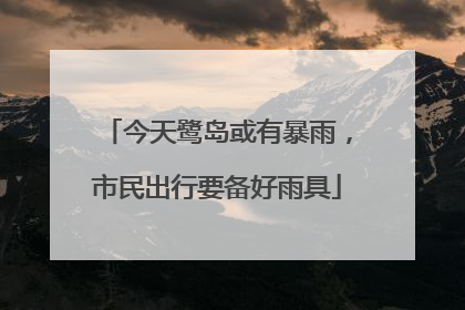 今天鹭岛或有暴雨，市民出行要备好雨具