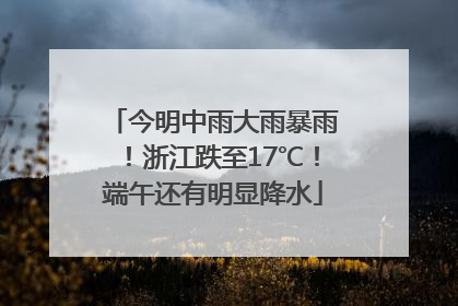 今明中雨大雨暴雨！浙江跌至17℃！端午还有明显降水